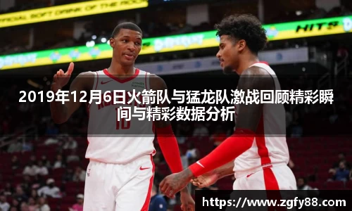 2019年12月6日火箭队与猛龙队激战回顾精彩瞬间与精彩数据分析