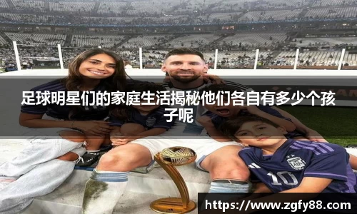 足球明星们的家庭生活揭秘他们各自有多少个孩子呢